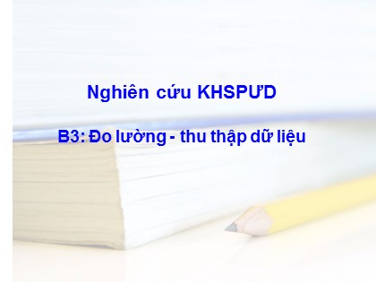 Bài giảng Tập huấn nghiên cứu khoa học sư phạm ứng dụng - Phần B3: Đo lường - Thu thập dữ liệu